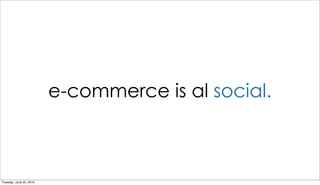 e-commerce is al social.



Tuesday, June 22, 2010
 