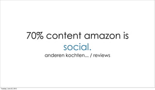 70% content amazon is
                                social.
                            anderen kochten... / reviews




Tuesday, June 22, 2010
 