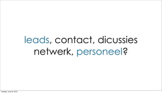 leads, contact, dicussies
                           netwerk, personeel?


Tuesday, June 22, 2010
 