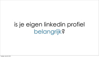 is je eigen linkedin profiel
                                  belangrijk?


Tuesday, June 22, 2010
 