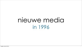 nieuwe media
                            in 1996


Tuesday, June 22, 2010
 