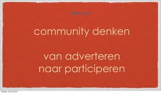 take out



                         community denken

                          van adverteren
                         naar participeren
Tuesday, June 22, 2010
 