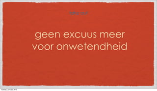 take out



                          geen excuus meer
                         voor onwetendheid



Tuesday, June 22, 2010
 