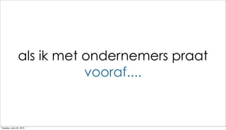 als ik met ondernemers praat
                          vooraf....


Tuesday, June 22, 2010
 