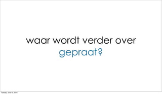 waar wordt verder over
                               gepraat?


Tuesday, June 22, 2010
 