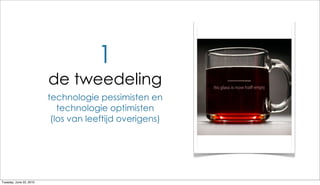 1
                         de tweedeling
                         technologie pessimisten en
                            technologie optimisten
                          (los van leeftijd overigens)




Tuesday, June 22, 2010
 