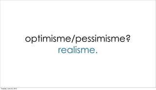 optimisme/pessimisme?
                                realisme.


Tuesday, June 22, 2010
 