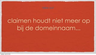 take out



               claimen houdt niet meer op
                  bij de domeinnaam...



Tuesday, June 22, 2010
 