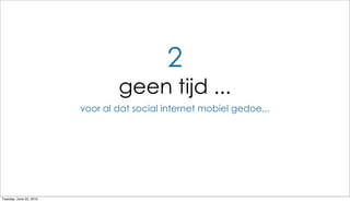 2
                                 geen tijd ...
                         voor al dat social internet mobiel gedoe...




Tuesday, June 22, 2010
 