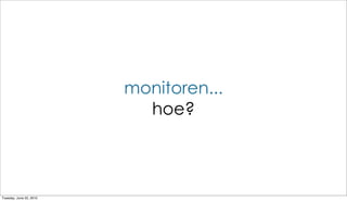 monitoren...
                           hoe?



Tuesday, June 22, 2010
 