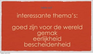 take out


                          interessante thema’s:
                         goed zijn voor de wereld
                                  gemak
                                eerlijkheid
                            bescheidenheid
Tuesday, June 22, 2010
 