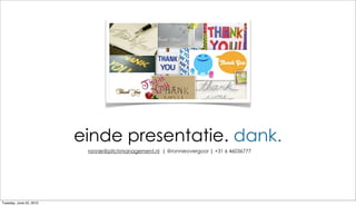 einde presentatie. dank.
                          ronnie@pitchmanagement.nl | @ronnieovergoor | +31 6 46036777




Tuesday, June 22, 2010
 