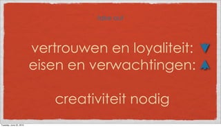 take out



                         vertrouwen en loyaliteit:
                         eisen en verwachtingen:

                            creativiteit nodig
Tuesday, June 22, 2010
 