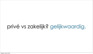 privé vs zakelijk? gelijkwaardig.



Tuesday, June 22, 2010
 