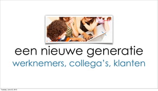 een nieuwe generatie
               werknemers, collega’s, klanten

Tuesday, June 22, 2010
 