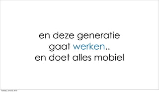 en deze generatie
                            gaat werken..
                         en doet alles mobiel


Tuesday, June 22, 2010
 
