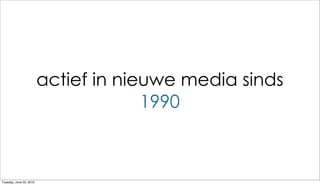 actief in nieuwe media sinds
                                      1990



Tuesday, June 22, 2010
 
