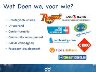 Wat Doen we, voor wie?
•  Strategisch advies
•  Uitvoerend
•  Contentcreatie
•  Community management
•  Social campagnes
•  Facebook development
 