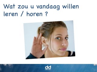 Wat zou u vandaag willen
leren / horen ?
 