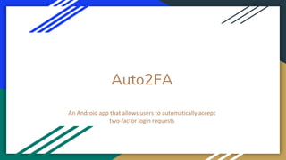 Auto2FA
An Android app that allows users to automatically accept
two-factor login requests
 