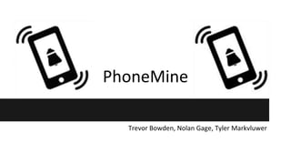 PhoneMine
Trevor Bowden, Nolan Gage, Tyler Markvluwer
 