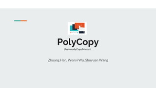 PolyCopy
Zhuang Han, Wenyi Wu, Shuyuan Wang
(Previously Copy Master)
 
