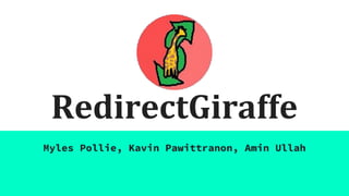 RedirectGiraffe
Myles Pollie, Kavin Pawittranon, Amin Ullah
 