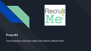Preso #3
Team Members: Nick Buccellato, Stan Rokita, Nikesh Patel
 