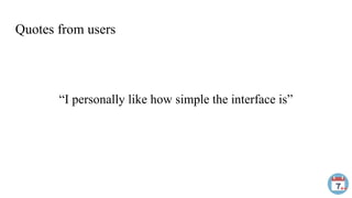 Quotes from users
“I personally like how simple the interface is”
 