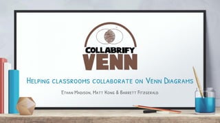 Helping classrooms collaborate on Venn Diagrams
Ethan Madison, Matt Kong & Barrett Fitzgerald
 