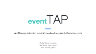 Reilly Wong rmwong
Michael Rygiel rygiel
Josh Taranto jwtar
An iMessage extension to quickly send and save Apple Calendar events
eventTAP
 