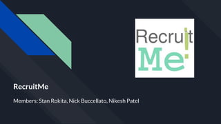 RecruitMe
Members: Stan Rokita, Nick Buccellato, Nikesh Patel
 