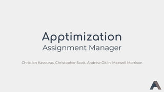 Apptimization
Assignment Manager
Christian Kavouras, Christopher Scott, Andrew Gitlin, Maxwell Morrison
 
