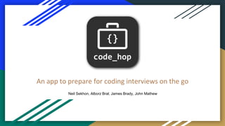 .
An app to prepare for coding interviews on the go
Neil Sekhon, Alborz Bral, James Brady, John Mathew
 