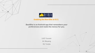 BestBite is an Android app that remembers your
preferences and reads the menus for you.
Grabbing the Best Bite at O(1)
LUO Yuxuan
XU Boyang
XU Yunjia
BestBite
 