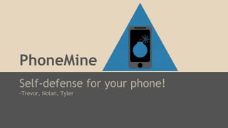 PhoneMine
Self-defense for your phone!
-Trevor, Nolan, Tyler
 