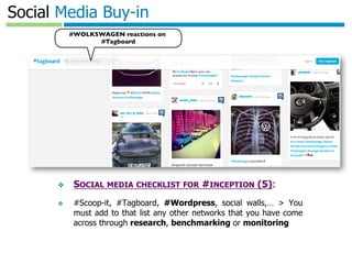 Template authored by: Kylon Gustin	

Social Media Buy-in
❖  SOCIAL MEDIA CHECKLIST FOR #INCEPTION (5):
❖  #Scoop-it, #Tagboard, #Wordpress, social walls,… > You
must add to that list any other networks that you have come
across through research, benchmarking or monitoring
#WOLKSWAGEN reactions on
#Tagboard	

 