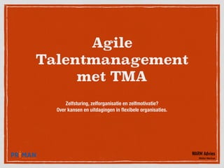 Agile
Talentmanagement
met TMA
Zelfsturing, zelforganisatie en zelfmotivatie?
Over kansen en uitdagingen in ﬂexibele organisaties.
WARM Advies
Walter Markus
 