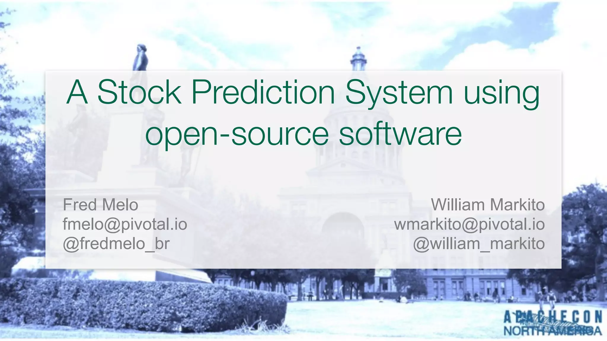 A Stock Prediction System using
open-source software
Fred Melo
fmelo@pivotal.io
@fredmelo_br
William Markito
wmarkito@pivotal.io
@william_markito
 