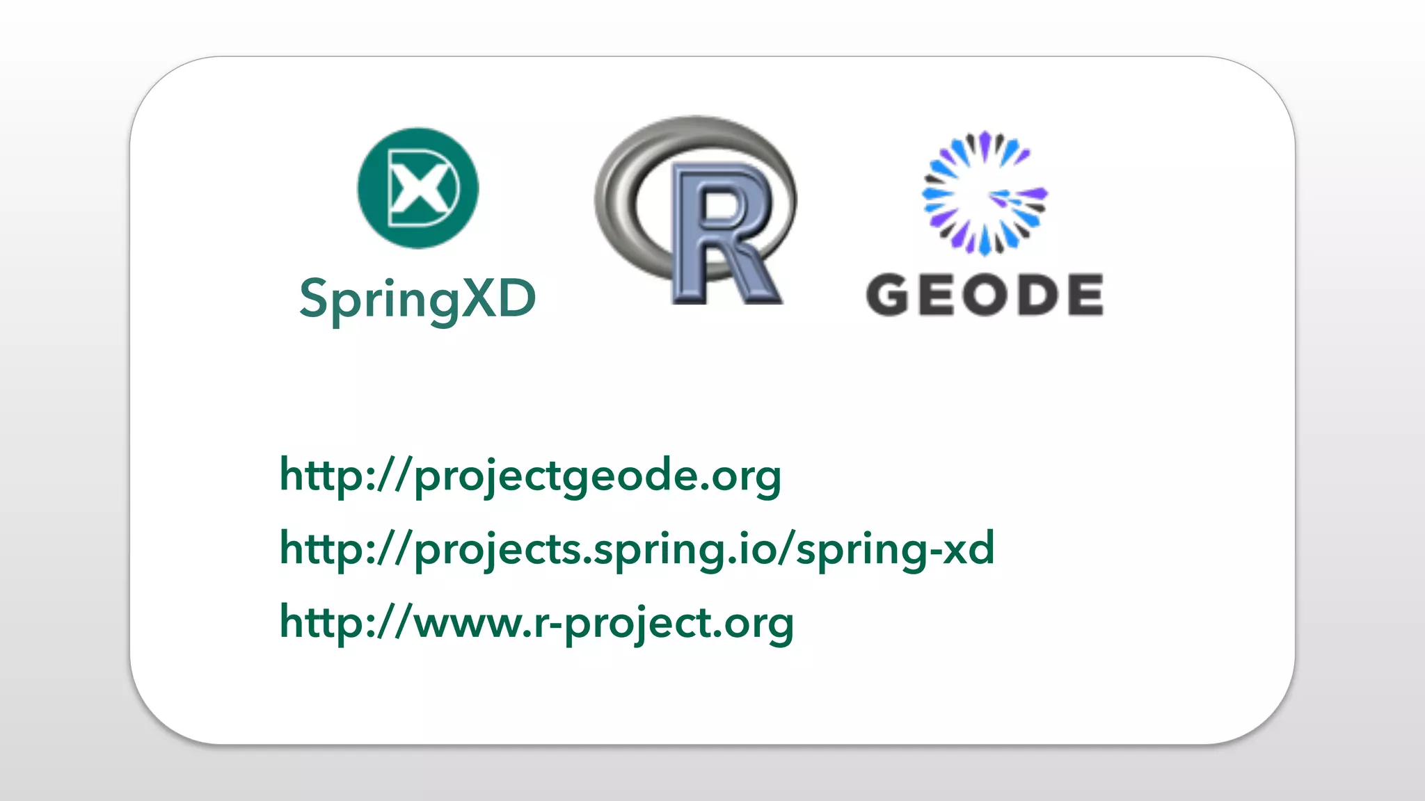 SpringXD
http://projectgeode.org
http://projects.spring.io/spring-xd
http://www.r-project.org
 