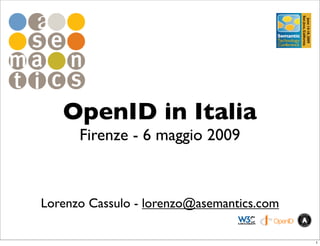 OpenID in Italia
      Firenze - 6 maggio 2009



Lorenzo Cassulo - lorenzo@asemantics.com

                                           1
 