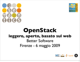 OpenStack
leggero, aperto, basato sul web
         Better Software
     Firenze - 6 maggio 2009


                                  1
 