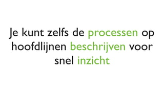 Je kunt zelfs de processen op
 hoofdlijnen beschrijven voor
          snel inzicht
 