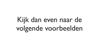 Kijk dan even naar de
volgende voorbeelden
 