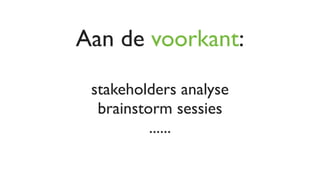 Aan de voorkant:

 stakeholders analyse
  brainstorm sessies
          ......
 