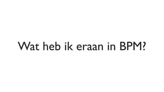 Wat heb ik eraan in BPM?
 
