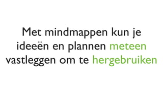 Met mindmappen kun je
  ideeën en plannen meteen
vastleggen om te hergebruiken
 