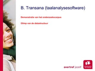 B. Transana (taalanalysesoftware)

Demonstratie van het onderzoekscorpus

Glimp van de datastructuur
 