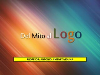 Del Mito al Logo
PROFESOR: ANTONIO JIMENEZ MOLINA
 