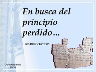 En busca del principio perdido… LOS PRESOCRÁTICOS DeNobisIpsis 2007 